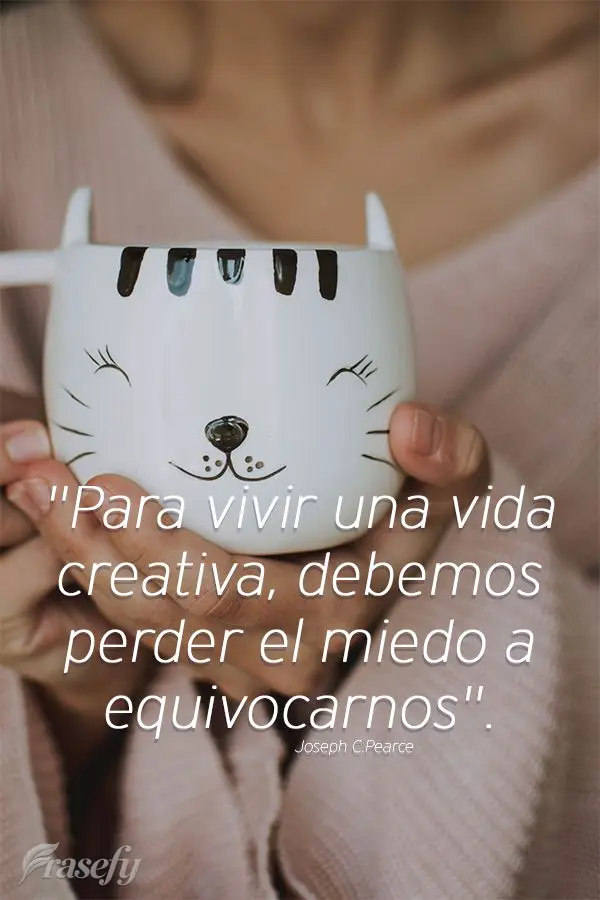 "Para vivir una vida creativa, debemos perder el miedo a equivocarnos". Joseph Chilton Pearce