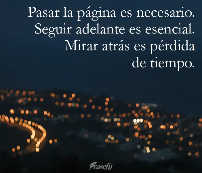 Pasar la página es necesario. Seguir adelante es esencial. Mirar atrás es pérdida de tiempo.