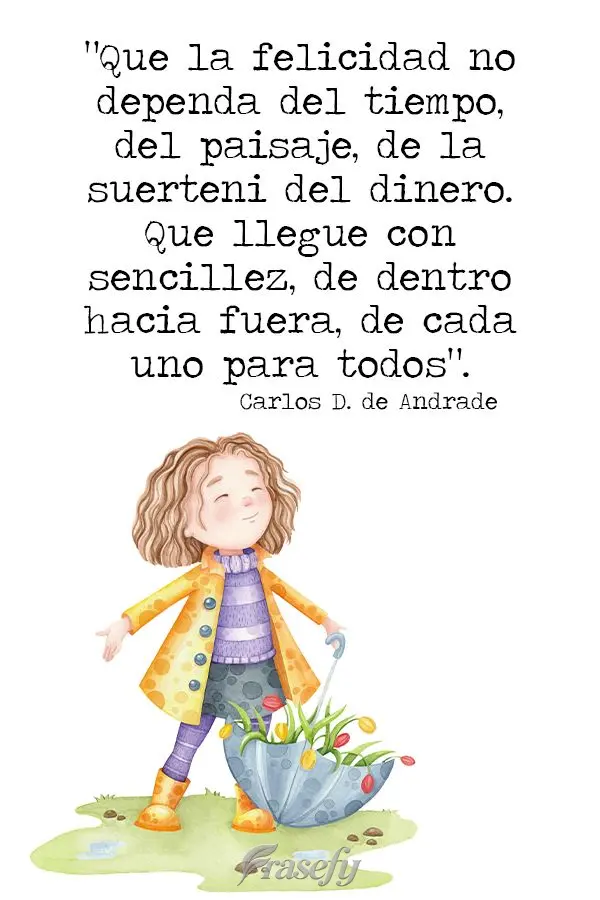 "Que la felicidad no dependa del tiempo, del paisaje, de la suerte ni del dinero. Que llegue con sencillez, de dentro hacia fuera, de cada uno para todos...