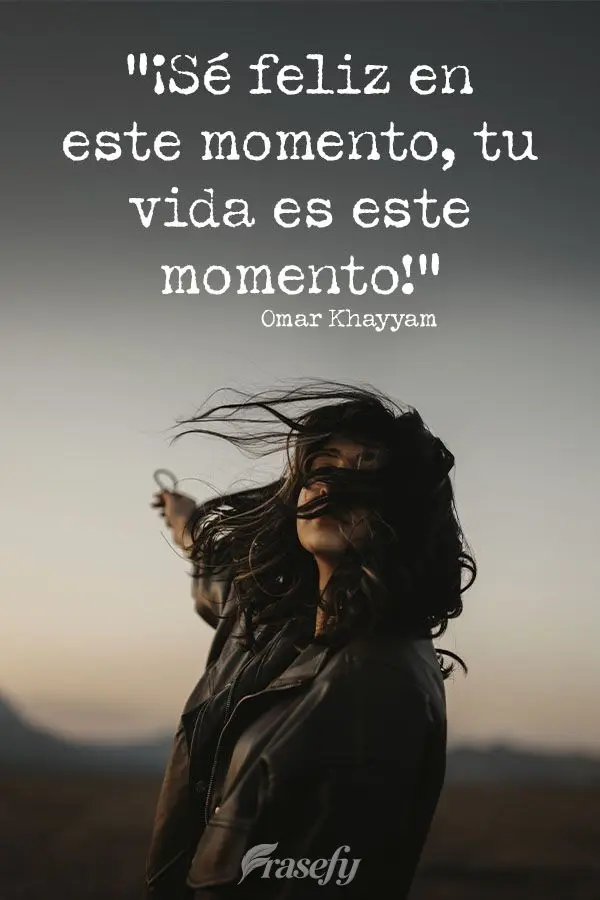 "¡Sé feliz en este momento, tu vida es este momento!" Omar Khayyam