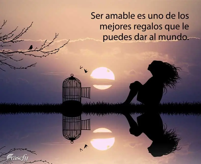 Ser amable es uno de los mejores regalos que le puedes dar al mundo.