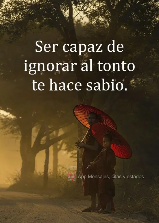 Ser capaz de ignorar al tonto te hace sabio.