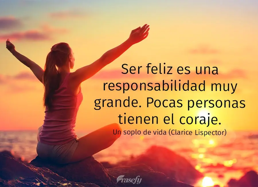 Ser feliz es una responsabilidad muy grande. Pocas personas tienen el coraje. Un soplo de vida (Clarice Lispector)