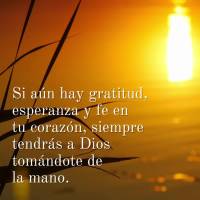 Si aún hay gratitud, esperanza y fe en tu corazón, siempre tendrás a Dios tomándote de la mano.