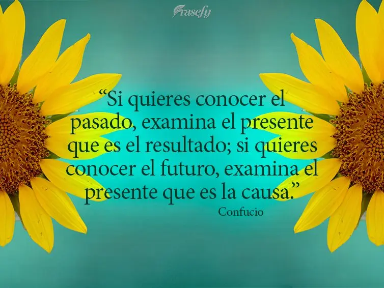 “Si quieres conocer el pasado, examina el presente que es el resultado; si quieres conocer el futuro, examina el presente que es la causa.” Confucio...