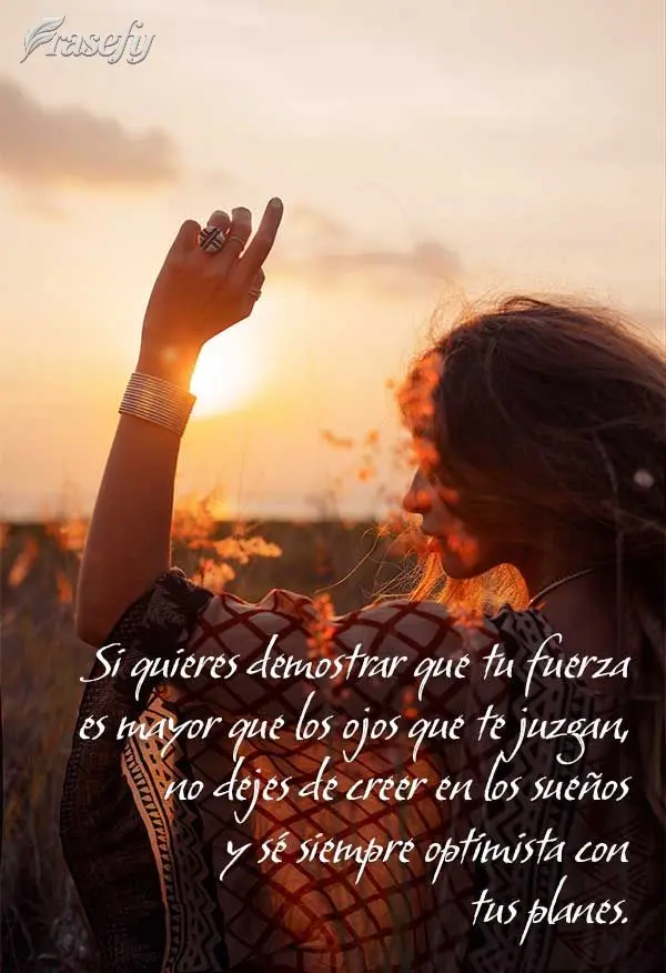 Si quieres demostrar que tu fuerza es mayor que los ojos que te juzgan, no dejes de creer en los sueños y sé siempre optimista con tus planes.