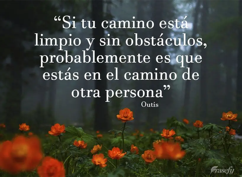 "Si tu camino está limpio y sin obstáculos, probablemente es que estás en el camino de otra persona" Outis