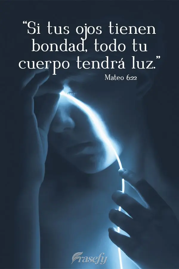 “Si tus ojos tienen bondad, todo tu cuerpo tendrá luz.”  Mateo 6:22
