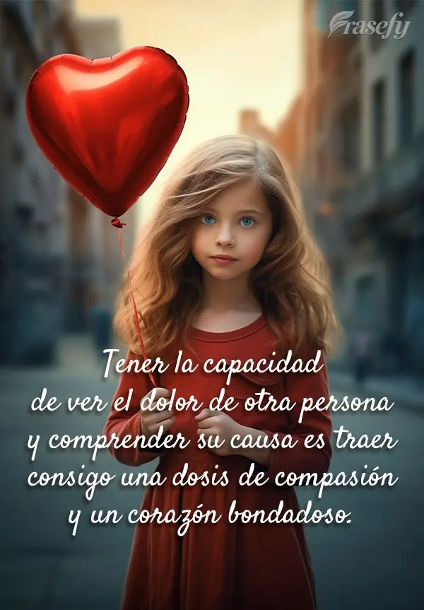 Tener la capacidad de ver el dolor de otra persona y comprender su causa es traer consigo una dosis de compasión y un corazón bondadoso.