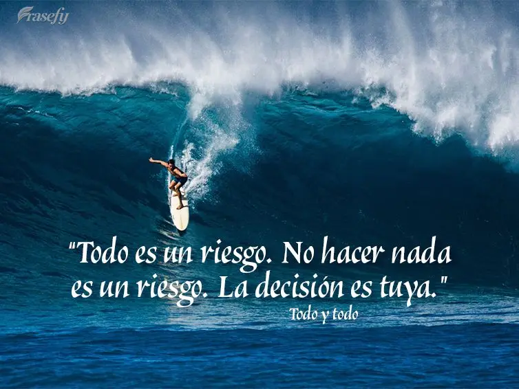 “Todo es un riesgo. No hacer nada es un riesgo. La decisión es tuya." Todo y todo