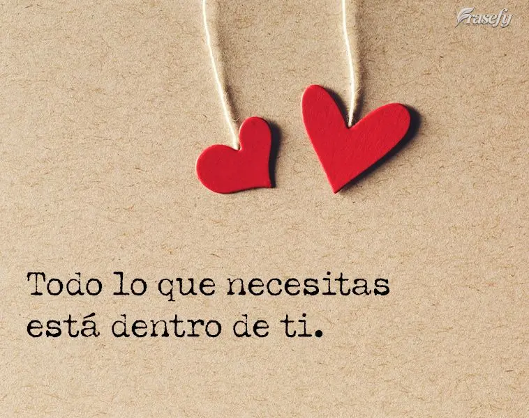 Todo lo que necesitas está dentro de ti.
