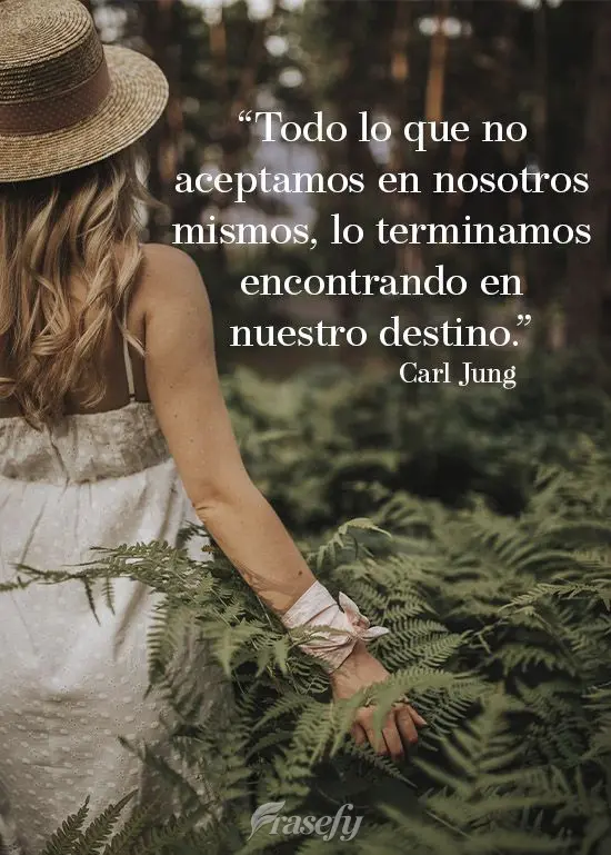 "Todo lo que no aceptamos en nosotros mismos, lo terminamos encontrando en nuestro destino".  Carl Jung