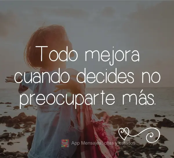 Todo mejora cuando decides no preocuparte más.