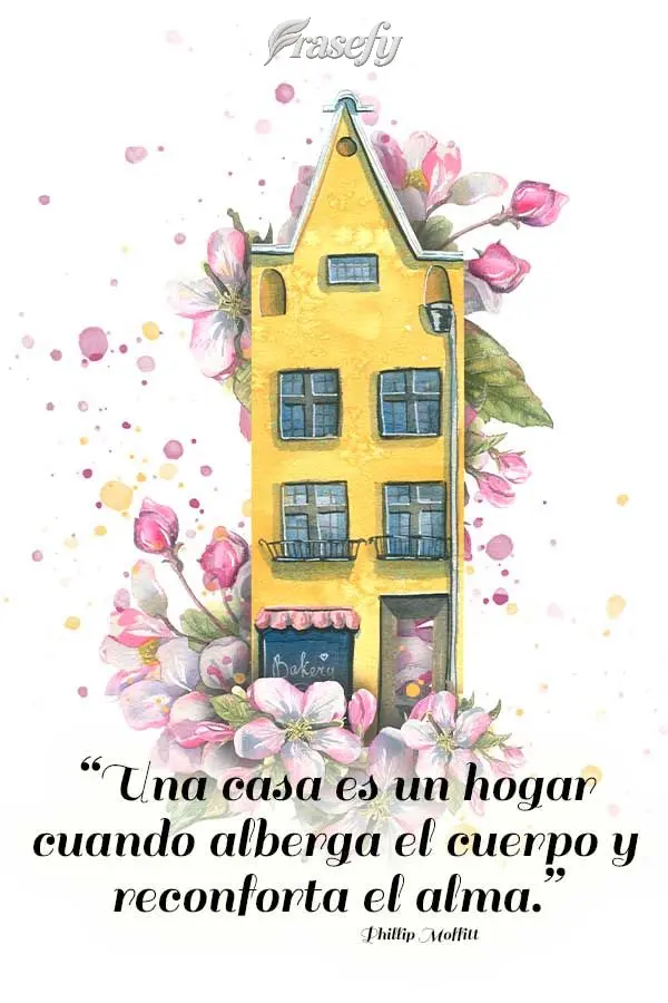 “Una casa es un hogar cuando alberga el cuerpo y reconforta el alma.” Phillip Moffitt