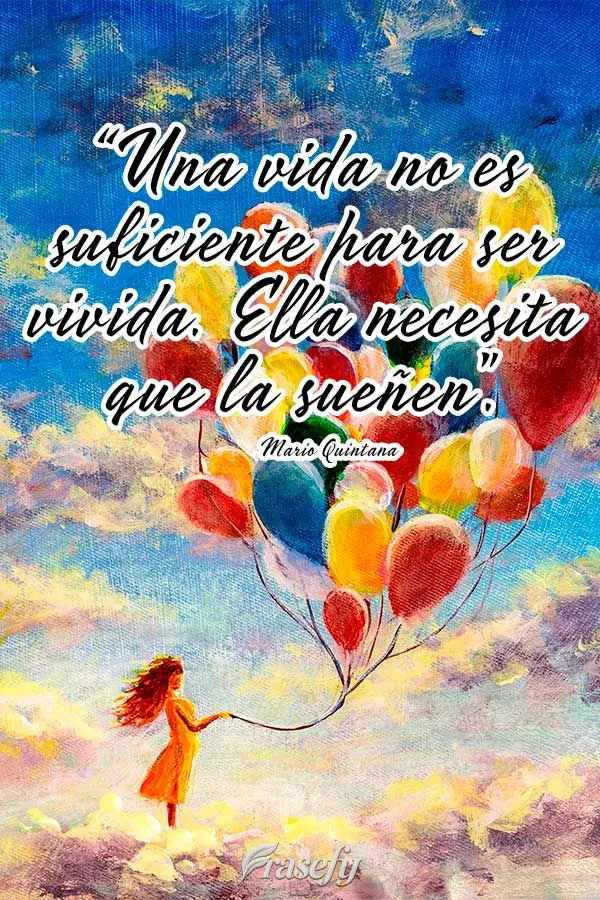“Una vida no es suficiente para ser vivida. Ella necesita que la sueñen”. Mario Quintana