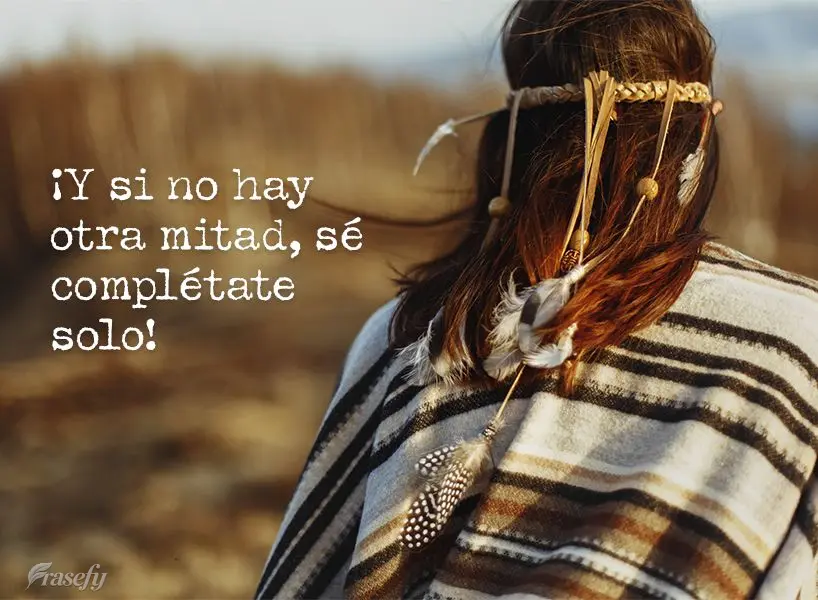 Y si no hay otra mitad, ¡sé completa solo!