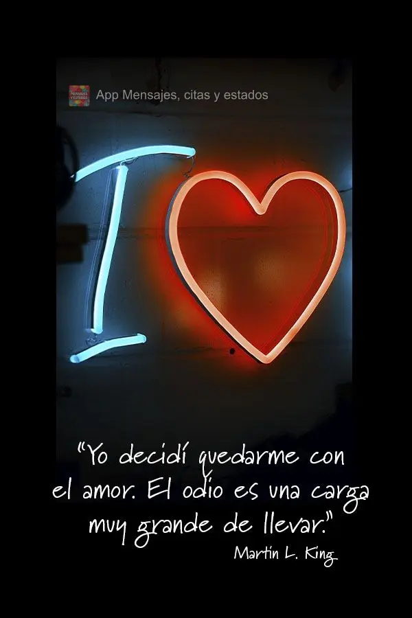 "Yo decidí quedarme con el amor. El odio es una carga muy grande de llevar." Martin Luther King