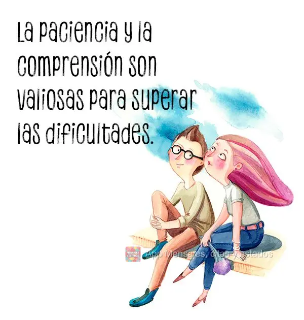 La paciencia y la comprensión son valiosas para superar las dificultades.