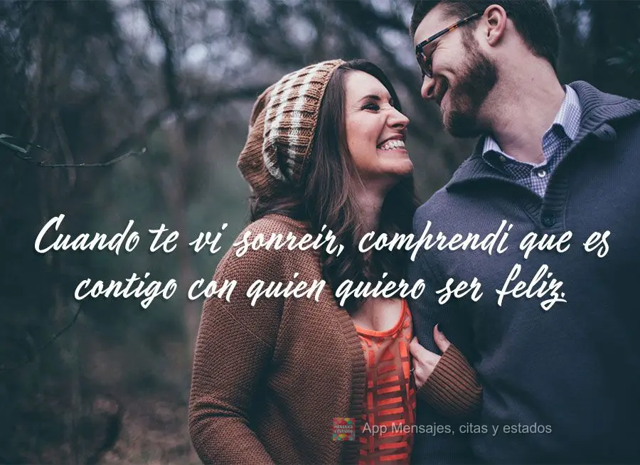 Cuando te vi sonreír, comprendí que es contigo con quien quiero ser feliz.