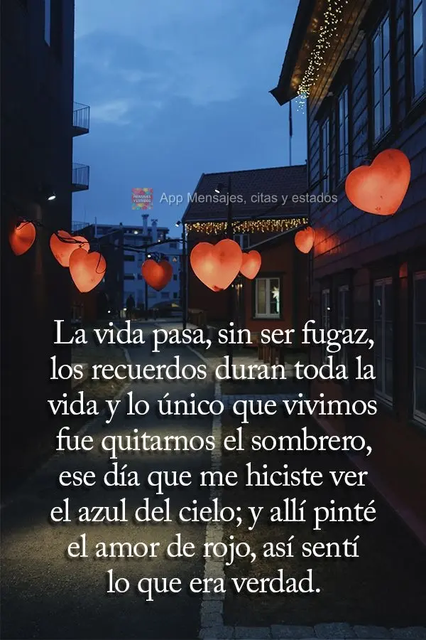 La vida pasa, sin ser fugaz, los recuerdos duran toda la vida y lo único que vivimos fue quitarnos el sombrero, ese día que me hiciste ver el azul del ...