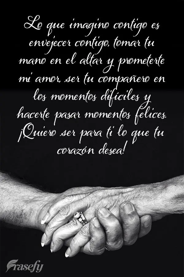 O que eu imagino com você é contigo envelhecer, segurar a sua mão no altar e te prometer o meu amor. Ser seu parceiro nas horas difíceis e lhe fazer ...