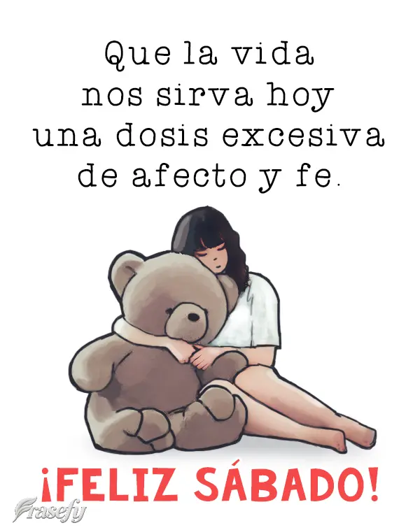 Que la vida nos sirva hoy una dosis excesiva de afecto y fe. ¡Feliz sábado!