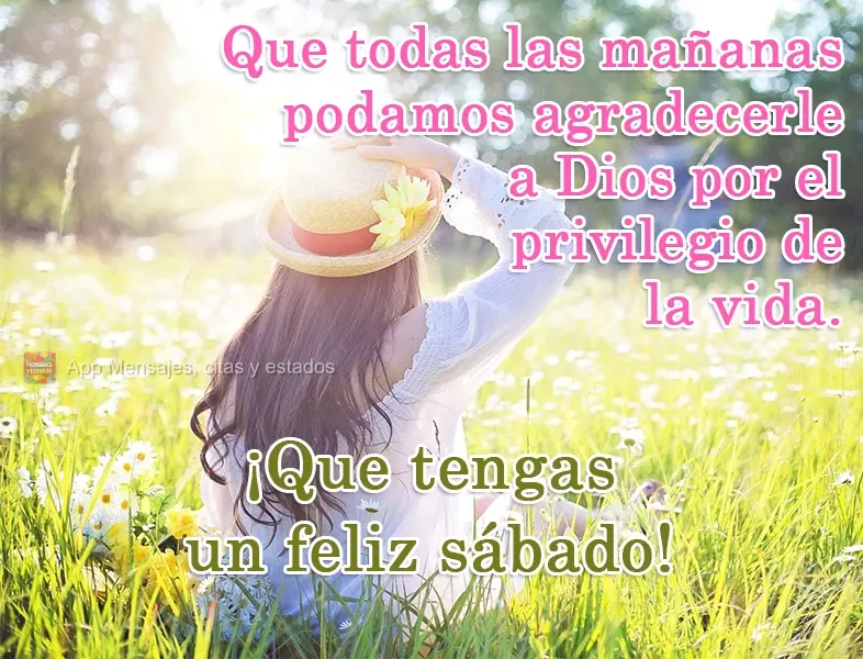 Que todas las mañanas podamos agradecerle a Dios por el privilegio de la vida. ¡Que tengas un feliz sábado!