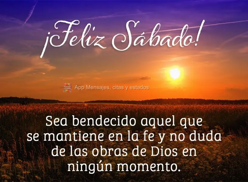 Sea bendecido aquel que se mantiene en la fe y no duda de las obras de Dios en ningún momento. ¡Feliz sábado!