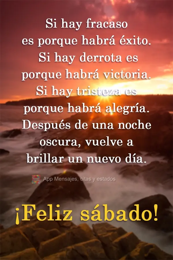 Si hay fracaso es porque habrá éxito. Si hay derrota es porque habrá victoria. Si hay tristeza es porque habrá alegría. Después de una noche oscura...