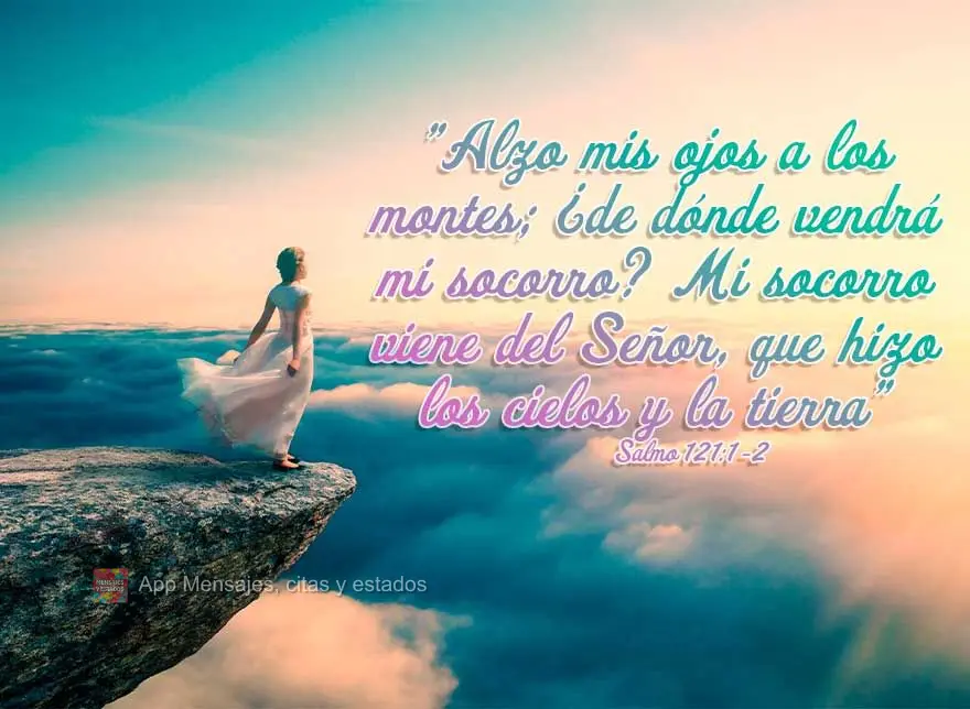 "Alzo mis ojos a los montes; ¿de dónde vendrá mi socorro? Mi socorro viene del Señor, que hizo los cielos y la tierra". Salmo 121:1-2