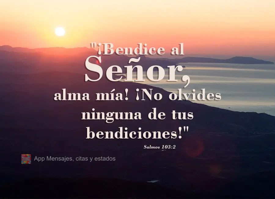 "¡Bendice al Señor, alma mía! ¡No olvides ninguna de tus bendiciones!" Salmos 103.2