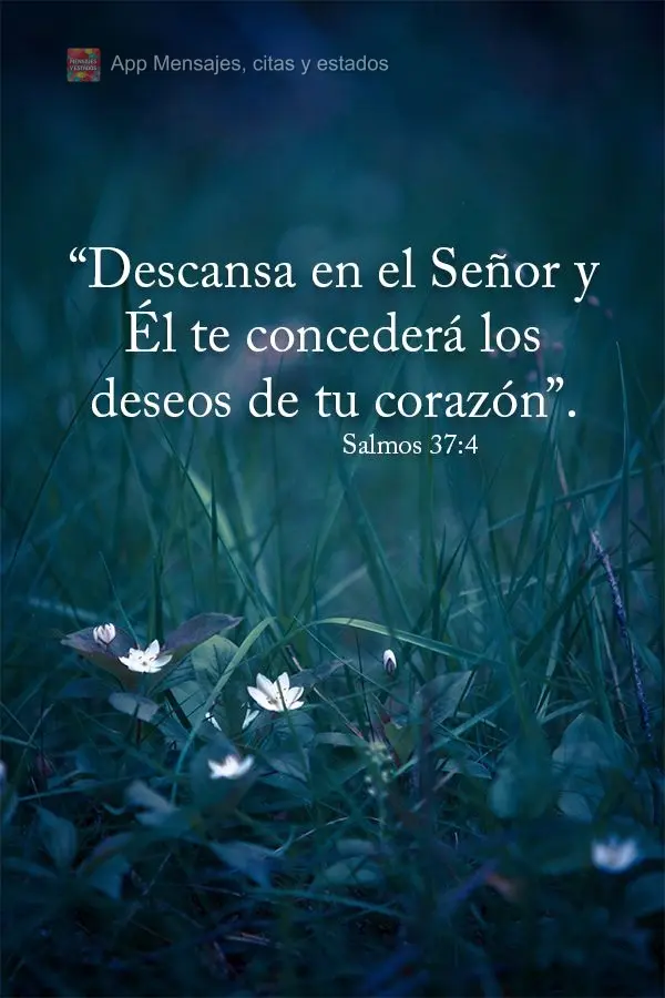 “Descansa en el Señor y Él te concederá los deseos de tu corazón”. Salmos 37:4