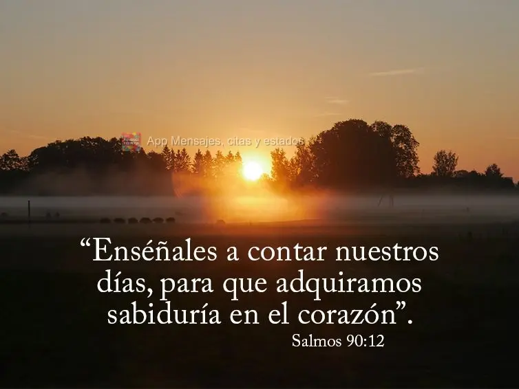 “Enséñales a contar nuestros días, para que adquiramos sabiduría en el corazón”. Salmos 90:12