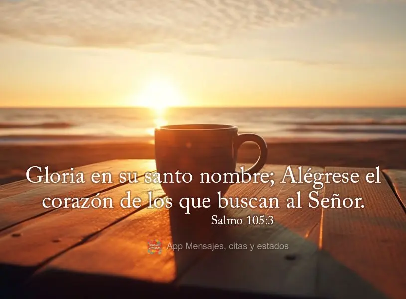 Gloria en su santo nombre; Alégrese el corazón de los que buscan al Señor. Salmo 105:3
