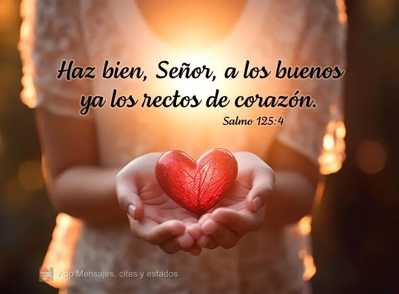 Haz bien, Señor, a los buenos ya los rectos de corazón. Salmo 125:4