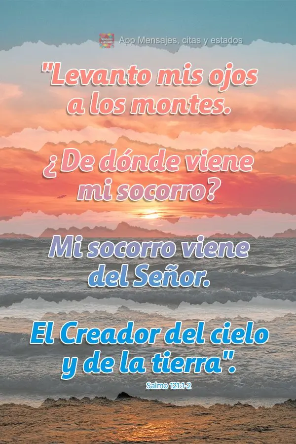 "Levanto mis ojos a los montes. ¿De dónde viene mi socorro? Mi socorro viene del Señor. El Creador del cielo y de la tierra". Salmos 121:1-2