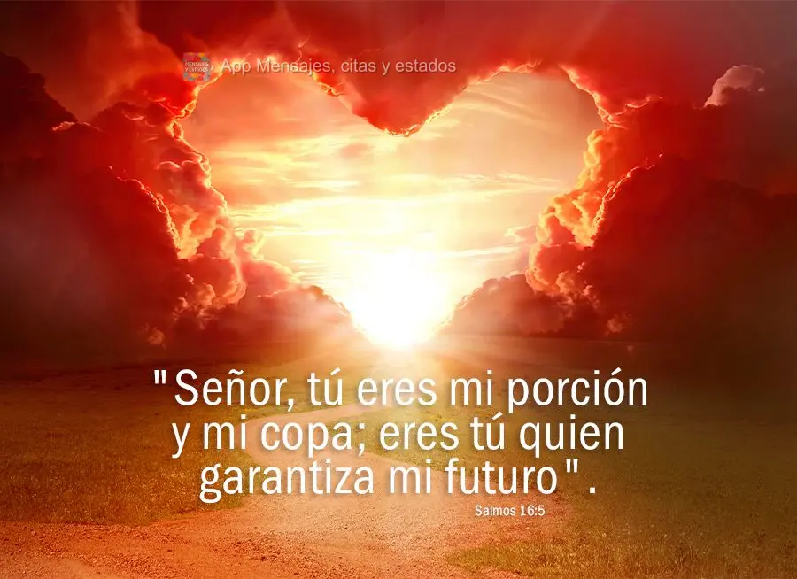 "Señor, tú eres mi porción y mi copa; eres tú quien garantiza mi futuro". Salmos 16.5