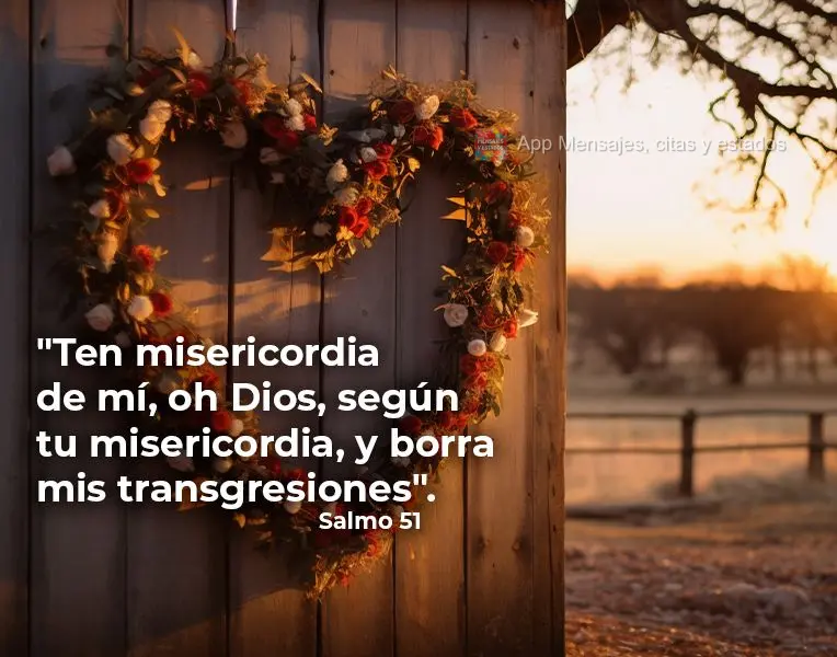 "Ten misericordia de mí, oh Dios, según tu misericordia, y borra mis transgresiones". Salmo 51