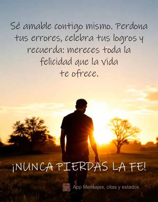 Sé amable contigo mismo. Perdona tus errores, celebra tus logros y recuerda: mereces toda la felicidad que la vida te ofrece. ¡Nunca pierdas la fe!