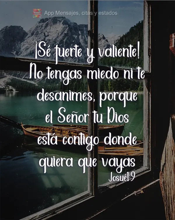 ¡Sé fuerte y valiente! No tengas miedo ni te desanimes, porque el Señor tu Dios está contigo dondequiera que vayas. Josué 1:9