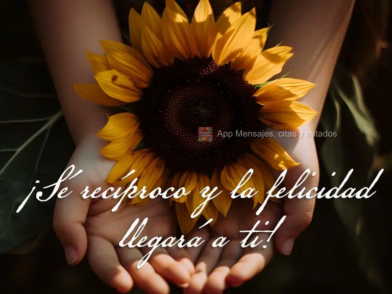 ¡Sé recíproco y la felicidad llegará a ti!