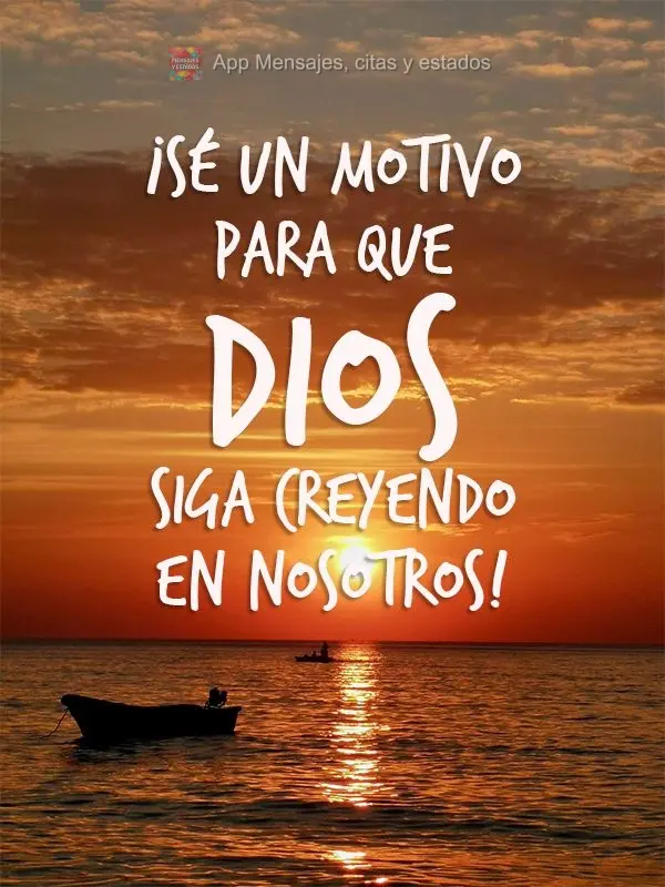 ¡Sé un motivo para que Dios siga creyendo en nosotros!