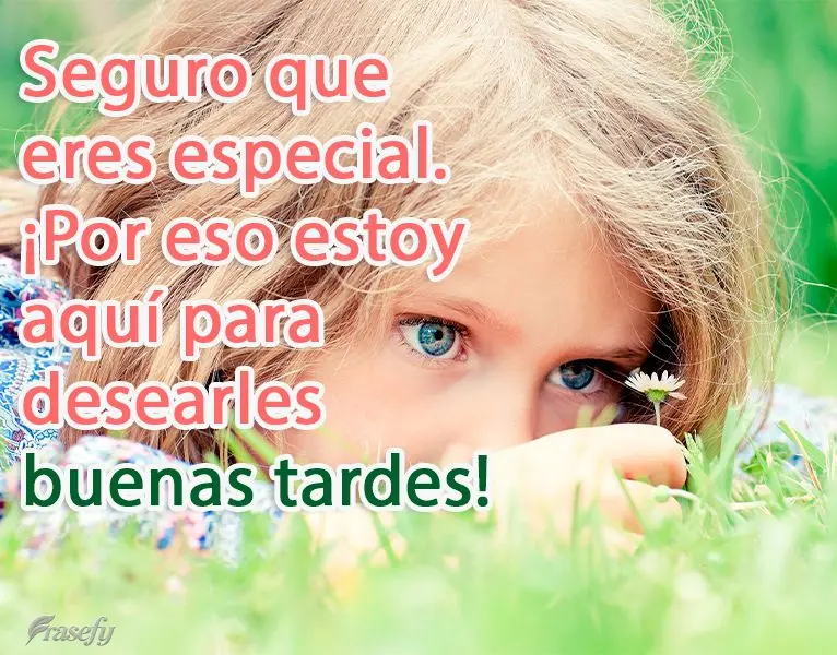 Seguro que eres especial. ¡Por eso estoy aquí para desearles buenas tardes!