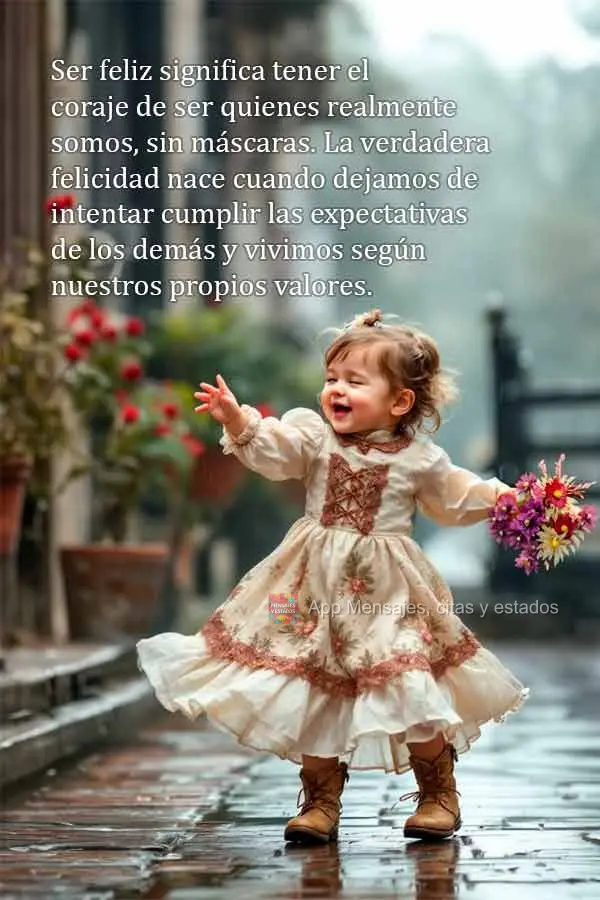 Ser feliz significa tener el coraje de ser quienes realmente somos, sin máscaras. La verdadera felicidad nace cuando dejamos de intentar cumplir las exp...