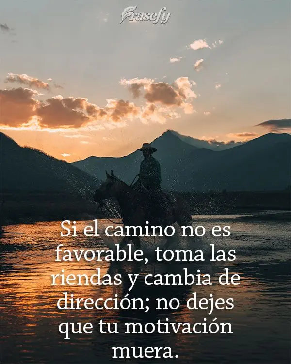 Si el camino no es favorable, toma las riendas y cambia de dirección; no dejes que tu motivación muera.