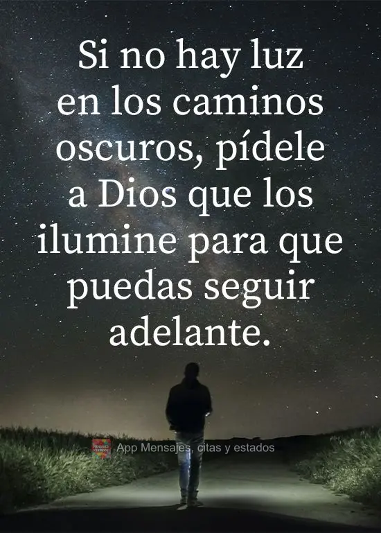 Si no hay luz en los caminos oscuros, pídele a Dios que los ilumine para que puedas seguir adelante.