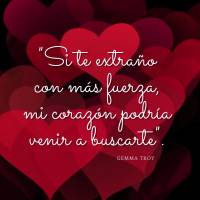 "Si te extraño con más fuerza, mi corazón podría venir a buscarte". Gemma Troy