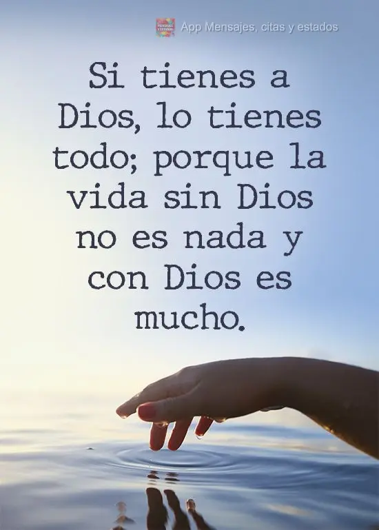 Si tienes a Dios, lo tienes todo; porque la vida sin Dios no es nada y con Dios es mucho.