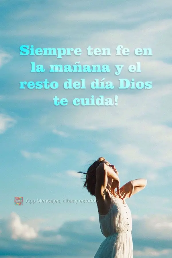 Siempre ten fe en la mañana y el resto del día Dios te cuida!