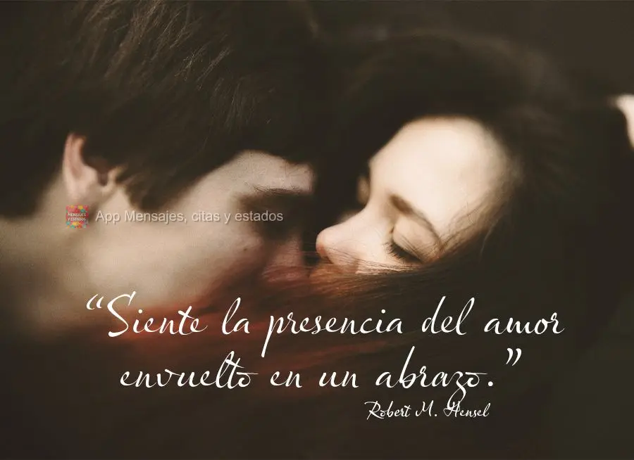 “Siente la presencia del amor envuelto en un abrazo.” Robert M. Hensel